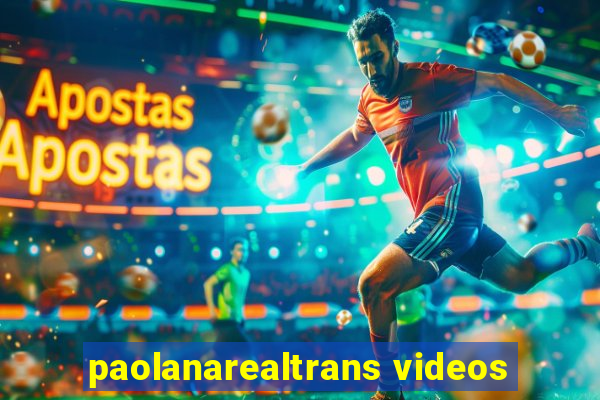 paolanarealtrans videos